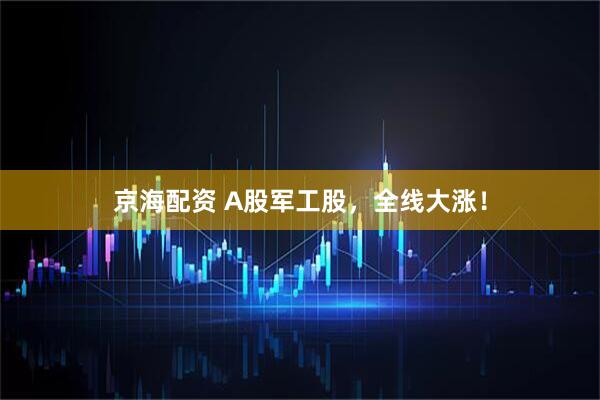 京海配资 A股军工股，全线大涨！