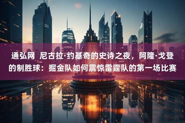 通弘网  尼古拉·约基奇的史诗之夜，阿隆·戈登的制胜球：掘金队如何震惊雷霆队的第一场比赛