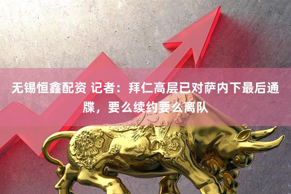 无锡恒鑫配资 记者：拜仁高层已对萨内下最后通牒，要么续约要么离队