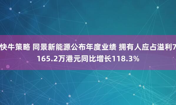 快牛策略 同景新能源公布年度业绩 拥有人应占溢利7165.2万港元同比增长118.3%