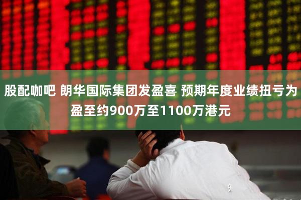 股配咖吧 朗华国际集团发盈喜 预期年度业绩扭亏为盈至约900万至1100万港元
