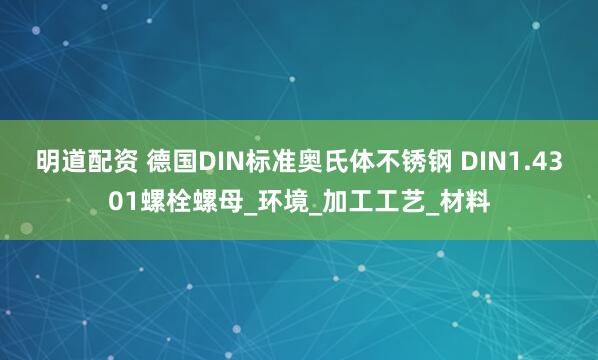 明道配资 德国DIN标准奥氏体不锈钢 DIN1.4301螺栓螺母_环境_加工工艺_材料