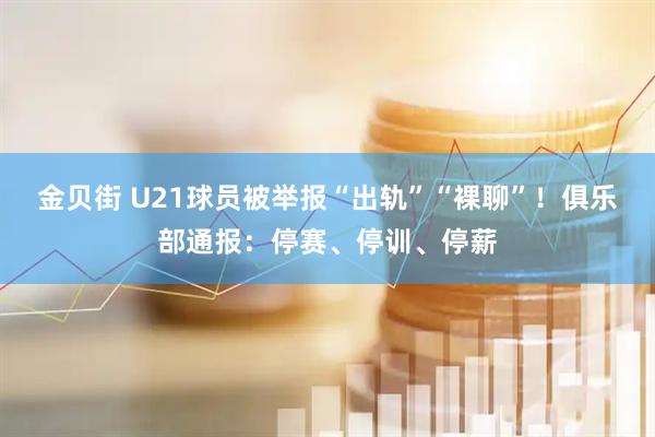 金贝街 U21球员被举报“出轨”“裸聊”！俱乐部通报：停赛、停训、停薪