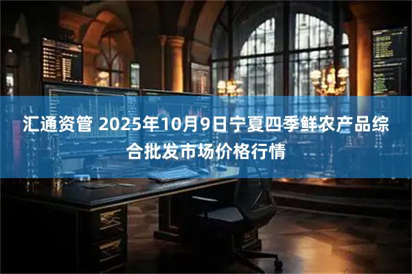汇通资管 2025年10月9日宁夏四季鲜农产品综合批发市场价格行情