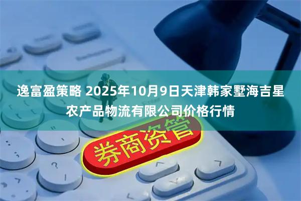 逸富盈策略 2025年10月9日天津韩家墅海吉星农产品物流有限公司价格行情