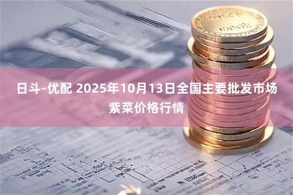 日斗-优配 2025年10月13日全国主要批发市场紫菜价格行情