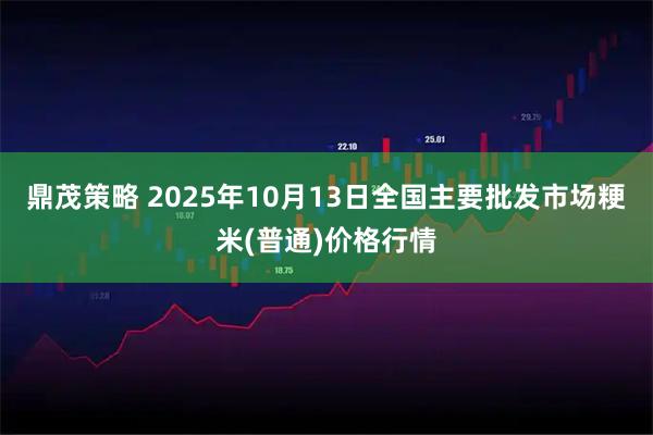 鼎茂策略 2025年10月13日全国主要批发市场粳米(普通)价格行情