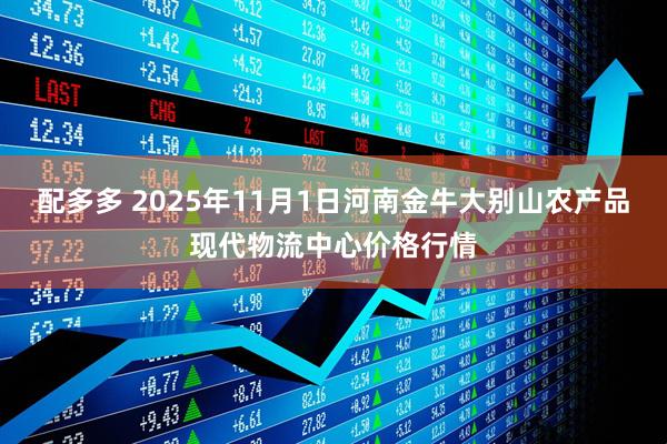 配多多 2025年11月1日河南金牛大别山农产品现代物流中心价格行情