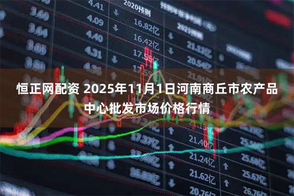 恒正网配资 2025年11月1日河南商丘市农产品中心批发市场价格行情