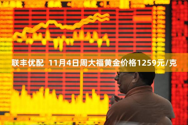 联丰优配  11月4日周大福黄金价格1259元/克