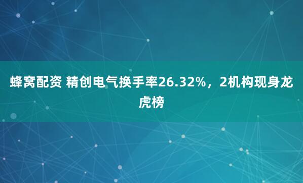 蜂窝配资 精创电气换手率26.32%，2机构现身龙虎榜