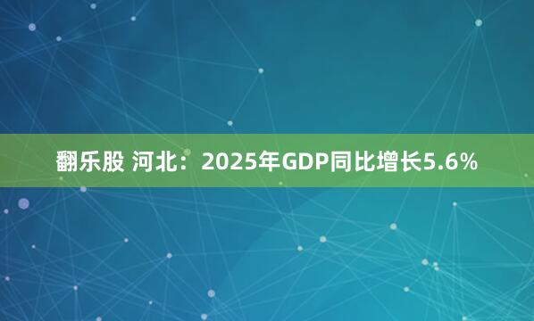 翻乐股 河北：2025年GDP同比增长5.6%